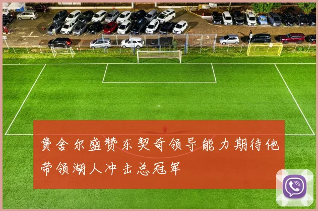 费舍尔盛赞东契奇领导能力期待他带领湖人冲击总冠军