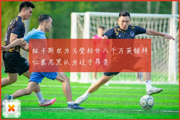 纽卡斯尔为戈登标价八千万英镑拜仁慕尼黑认为过于昂贵