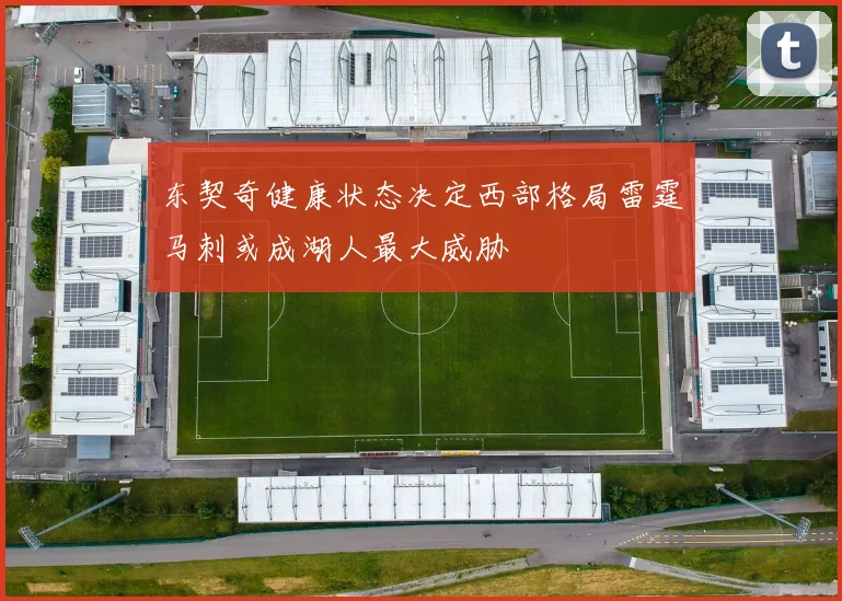 东契奇健康状态决定西部格局雷霆马刺或成湖人最大威胁