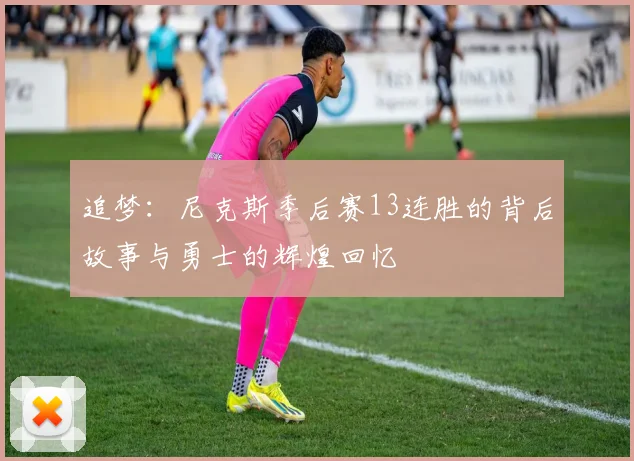 追梦：尼克斯季后赛13连胜的背后故事与勇士的辉煌回忆