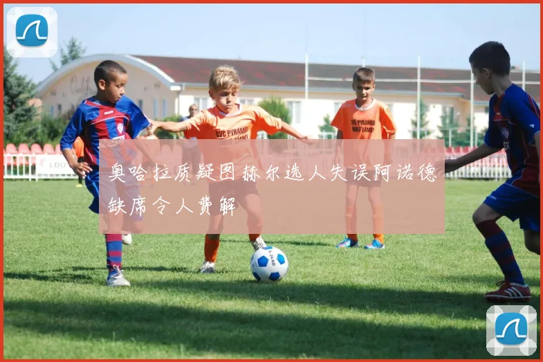 奥哈拉质疑图赫尔选人失误阿诺德缺席令人费解