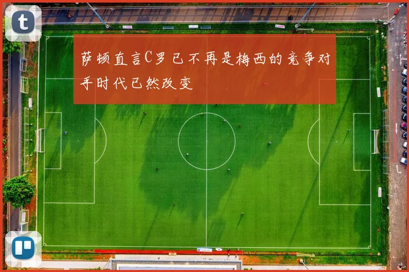萨顿直言C罗已不再是梅西的竞争对手时代已然改变