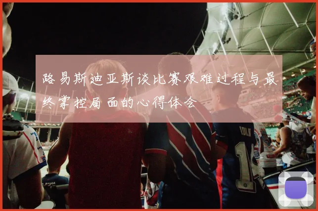 路易斯迪亚斯谈比赛艰难过程与最终掌控局面的心得体会