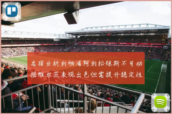 名宿分析利物浦阿利松琼斯不可动摇维尔茨表现出色但需提升稳定性