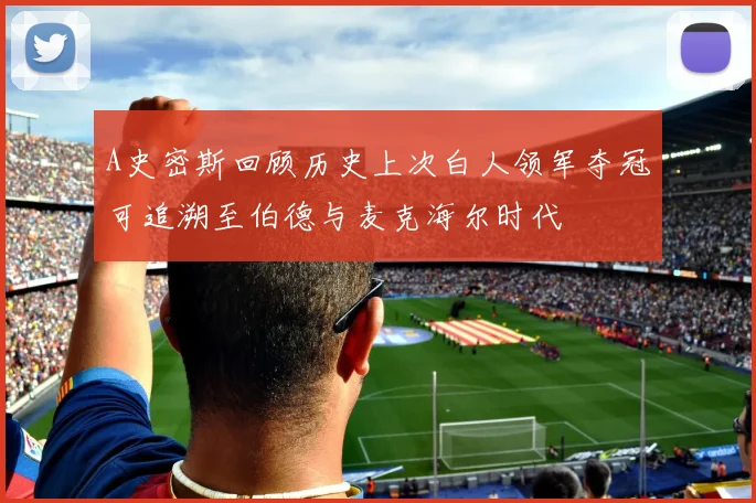 A史密斯回顾历史上次白人领军夺冠可追溯至伯德与麦克海尔时代